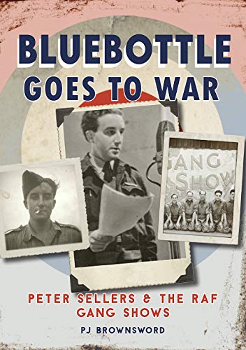 Bluebottle Goes to War: Peter Sellers and the RAF Gang Shows by P. J. Brownsword