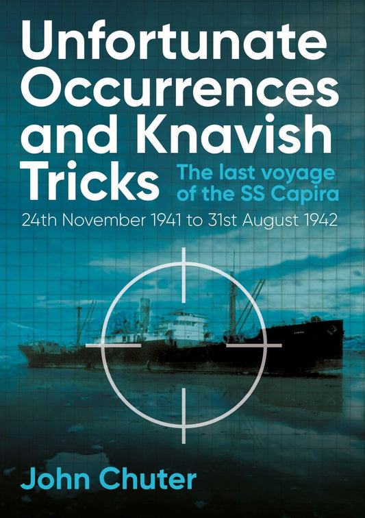 Unfortunate Occurrences and Knavish Tricks: The Last Voyage of the SS Capira by John Chuter