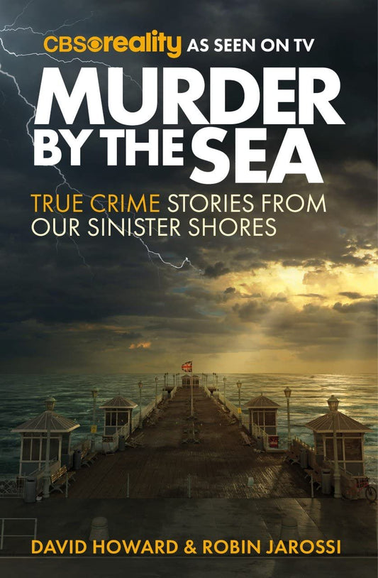 Murder by the Sea: True Crime Stories from our Sinister Shores by Robin Jarossi, David Howard