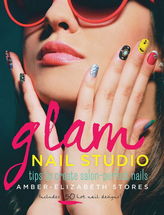 Glam Nail Studio: Tips to Create Salon Perfect Nails by Amber-Elizabeth Stores