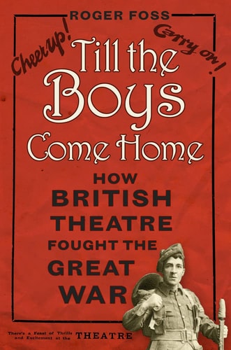 Till the Boys Come Home: How British Theatre Fought the Great War by Roger Foss