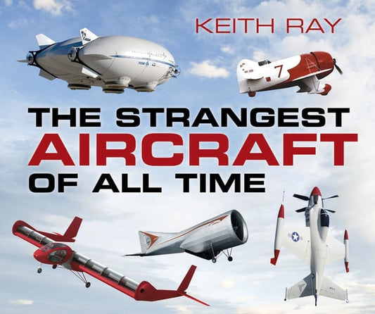 The Strangest Aircraft of All Time by Keith Ray