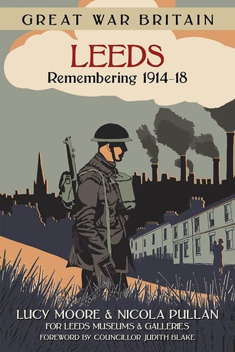 Great War Britain Leeds: Remembering 1914-18 by Lucy Moore, Nicola Pullan