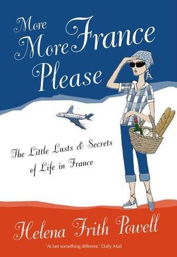 More France Please: The Little Lusts and Secrets of Life in France by Helena Frith Powell,Helena Powell