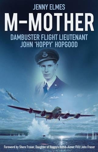M-Mother: Dambuster Flight Lieutenant John 'Hoppy' Hopgood by Jenny Elmes