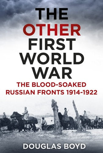 The Other First World War: The Blood-soaked Russian Fronts 1914-1922 by Douglas Boyd