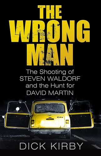 The Wrong Man: The Shooting of Steven Waldorf and the Hunt for David Martin by Dick Kirby