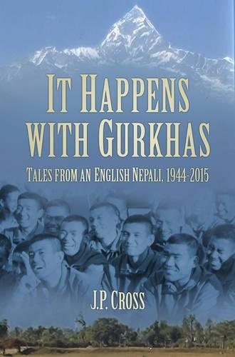 It Happens with Gurkhas: Tales from an English Nepali, 1944-2015 by J Cross