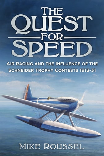 The Quest for Speed: Air Racing and the Influence of the Schneider Trophy Contests 1913-31 by Mike Roussel