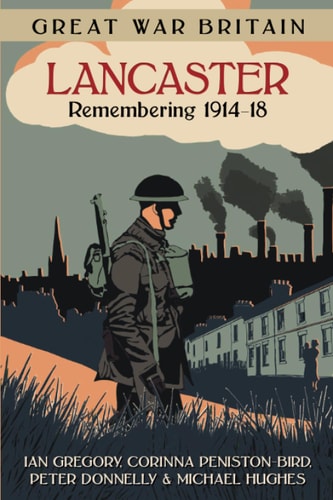 Great War Britain Lancaster: Remembering 1914-18 by Ian Gregory, Corinna Peniston-Bird, Peter Donnelly, Michael Hughes