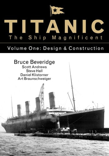 Titanic the Ship Magnificent Vol 1: Design & Construction (1) by Bruce Beveridge, Scott Andrews, Steve Hall, Daniel Klistorner, Art Braunschweiger