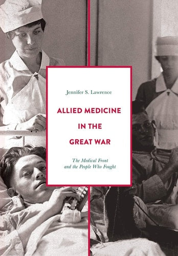Allied Medicine in the Great War The Medical Front and the People Who Fought by Jennifer S. Lawrence