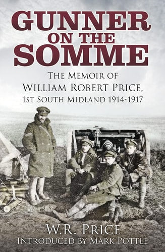 Gunner on the Somme: The Memoir of William Robert Price, 1st South Midland 1914-1917 by W.R. Price, Mark Pottle