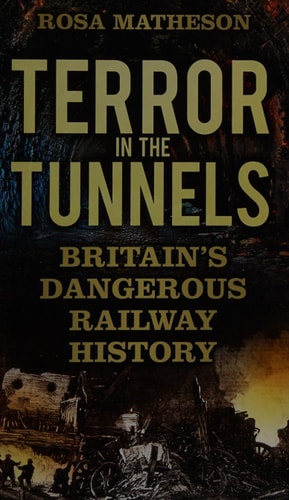 Terror in the Tunnels: Britain's Dangerous Railway History by Rosa Matheson
