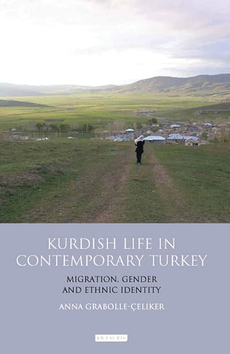 Kurdish Life in Contemporary Turkey Migration, Gender and Ethnic Identity by Anna Grabolle Celiker