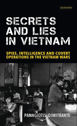 Secrets and Lies in Vietnam: Spies, Intelligence and Covert Operations in the Vietnam Wars (International Library of Twentieth Century History) by Panagiotis Dimitrakis