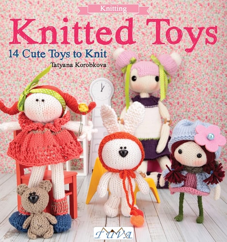 Knitted Toys: 14 Cute Toys To Knit by Tetyana Korobkova