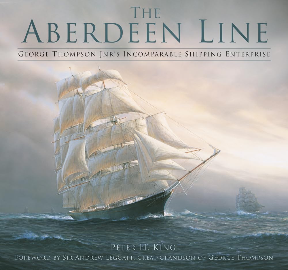 The Aberdeen Line: George Thompson Jnr's Incomparable Shipping Enterprise by Peter King