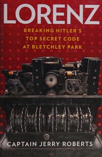 Lorenz: Breaking Hitler's Top Secret Code at Bletchley Park by Jerry Roberts