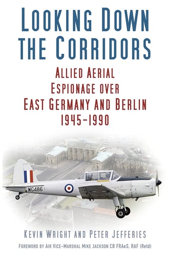 Looking Down the Corridors: Allied Aerial Espionage over East Germany and Berlin, 1945-1990 by Kevin Wright, Peter Jefferies