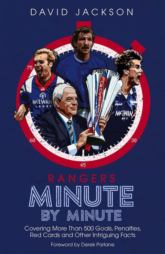 Rangers Minute By Minute: Covering More Than 500 Goals, Penalties, Red Cards and Other Intriguing Facts by David Jackson
