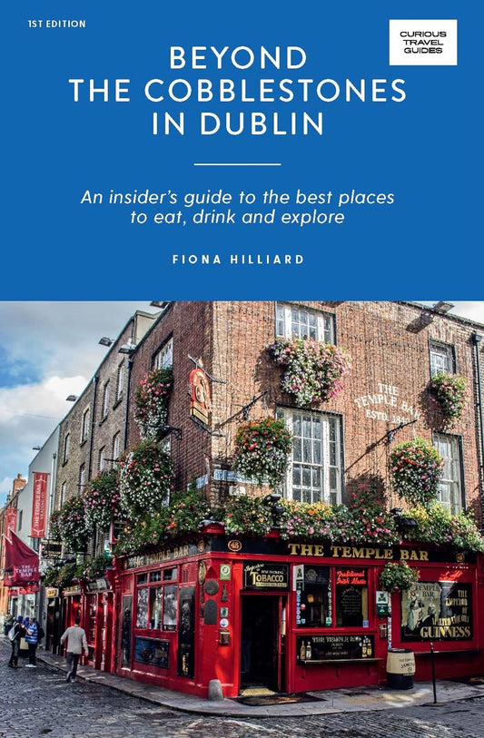 Beyond the Cobblestones in Dublin: An Insider's Guide to the Best Places to Eat, Drink and Explore (Curious Travel Guides) by Fiona Hilliard