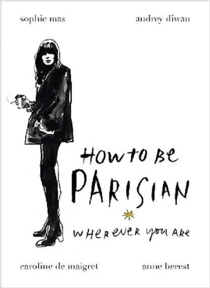 How To Be Parisian: Wherever You Are by Anne Berest, Audrey Diwan, Caroline de Maigret, Sophie Mas