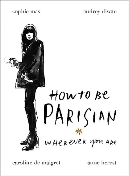 How To Be Parisian: Wherever You Are by Anne Berest, Audrey Diwan, Caroline de Maigret, Sophie Mas