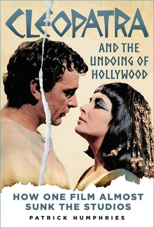 Cleopatra and the Undoing of Hollywood: How One Film Almost Sunk the Studios by Patrick Humphries