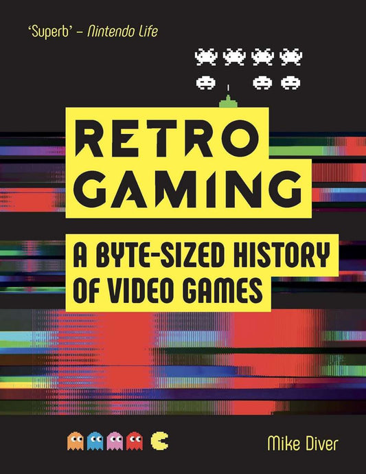 Retro Gaming: A Byte-sized History of Video Games - From Atari to Zelda by Mike Diver