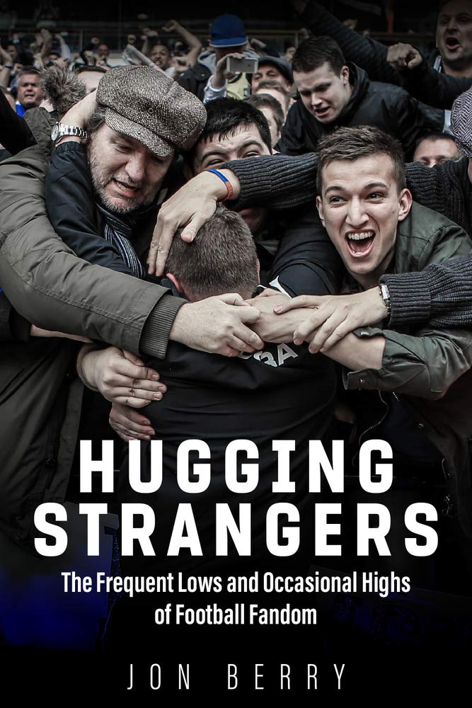Hugging Strangers: The Frequent Lows and Occasional Highs of Football Fandom by Jon Berry