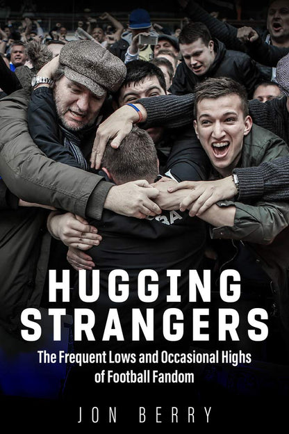 Hugging Strangers: The Frequent Lows and Occasional Highs of Football Fandom by Jon Berry