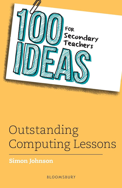 100 Ideas for Secondary Teachers: Outstanding Computing Lessons (100 Ideas for Teachers) by Simon Johnson