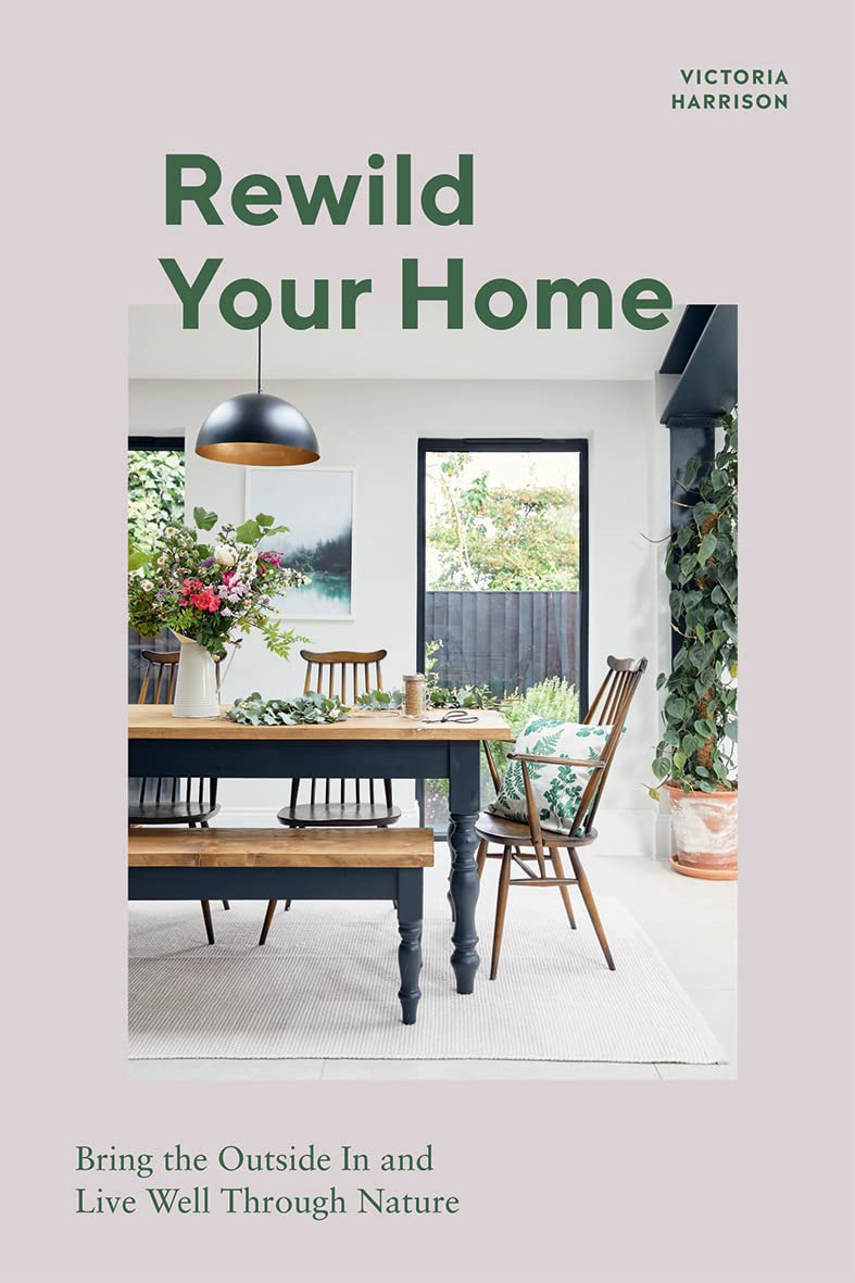 Rewild Your Home: Bring the Outside In and Living Well Through Nature by Victoria Harrison