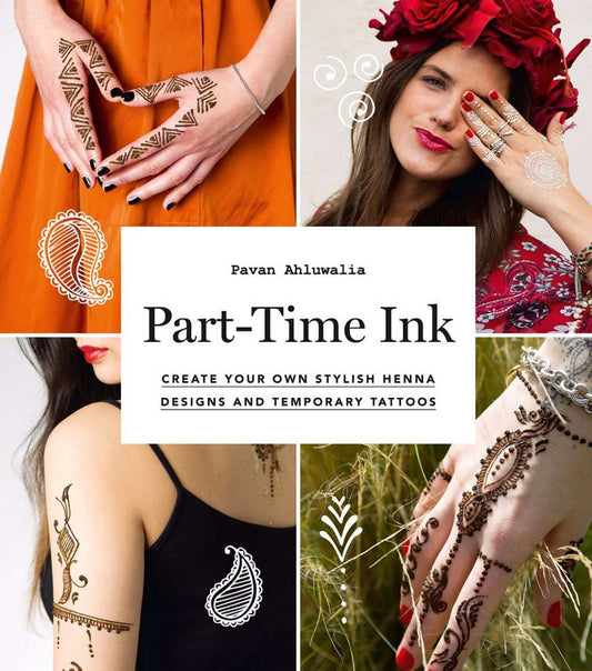 Part-Time Ink: Create Your Own Stylish Henna Designs and Temporary Tattoos by Pavan Ahluwalia