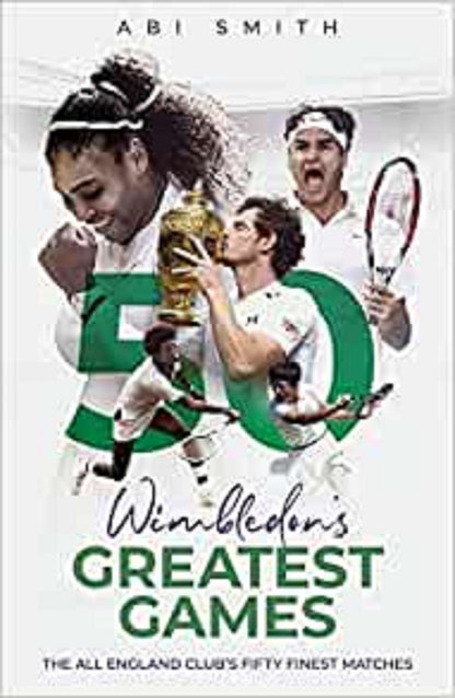 Wimbledon's Greatest Games: The All England Club's Fifty Finest Matches by Abi Smith