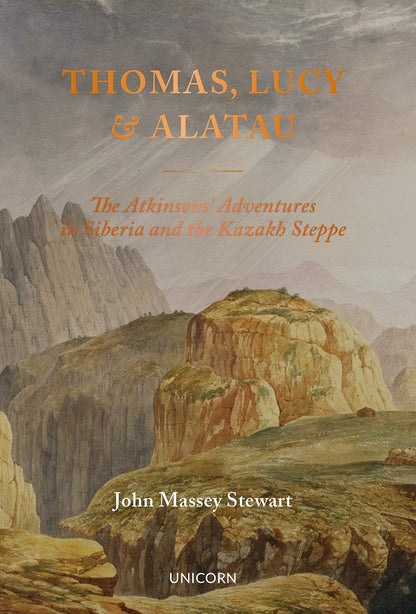 Thomas, Lucy and Alatau: The Atkinsons' Adventures in Siberia and the Kazakh Steppe by John Massey Stewart