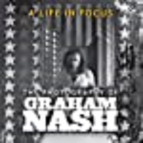 A Life in Focus: The Photography of Graham Nash by Graham Nash