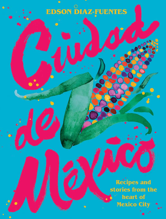 Ciudad de Mexico: Recipes and Stories from the Heart of Mexico City by Edson Diaz Fuentes, Pierre Koffmann