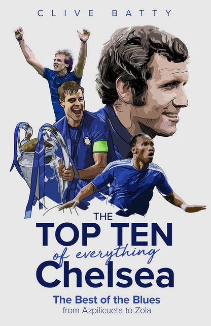 The Top Ten of Everything Chelsea: The Best of the Blues from Azpilicueta to Zola by Clive Batty