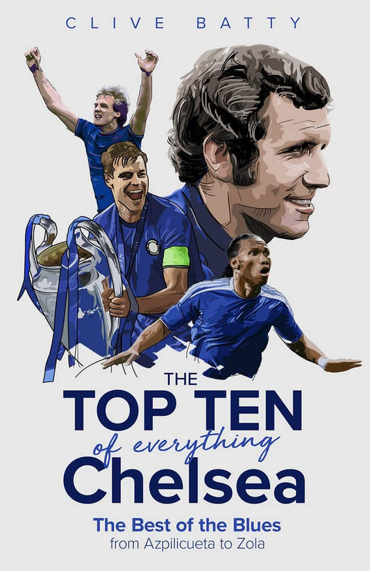 The Top Ten of Everything Chelsea: The Best of the Blues from Azpilicueta to Zola by Clive Batty