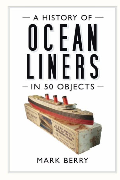 A History of Ocean Liners in 50 Obj by Mark Berry