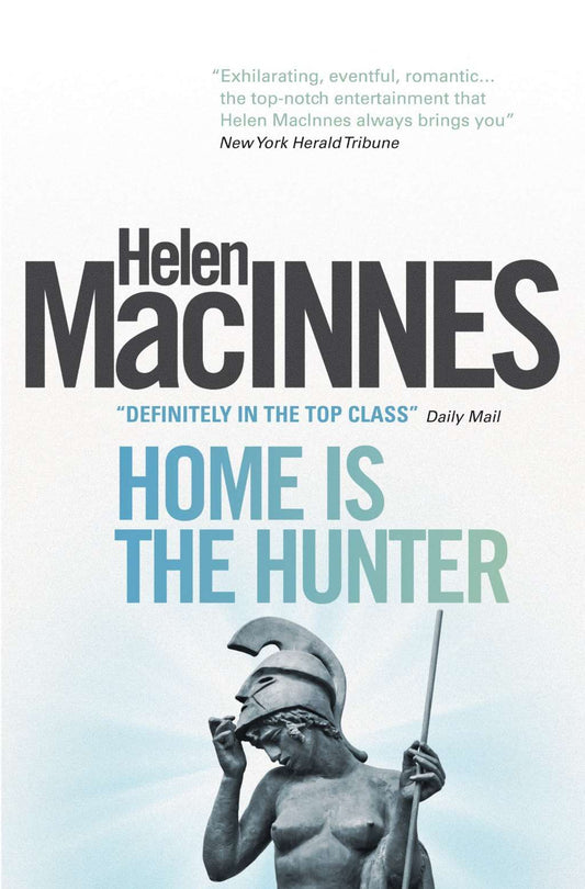 Home is the Hunter: A Comedy in Two Acts by Helen Macinnes