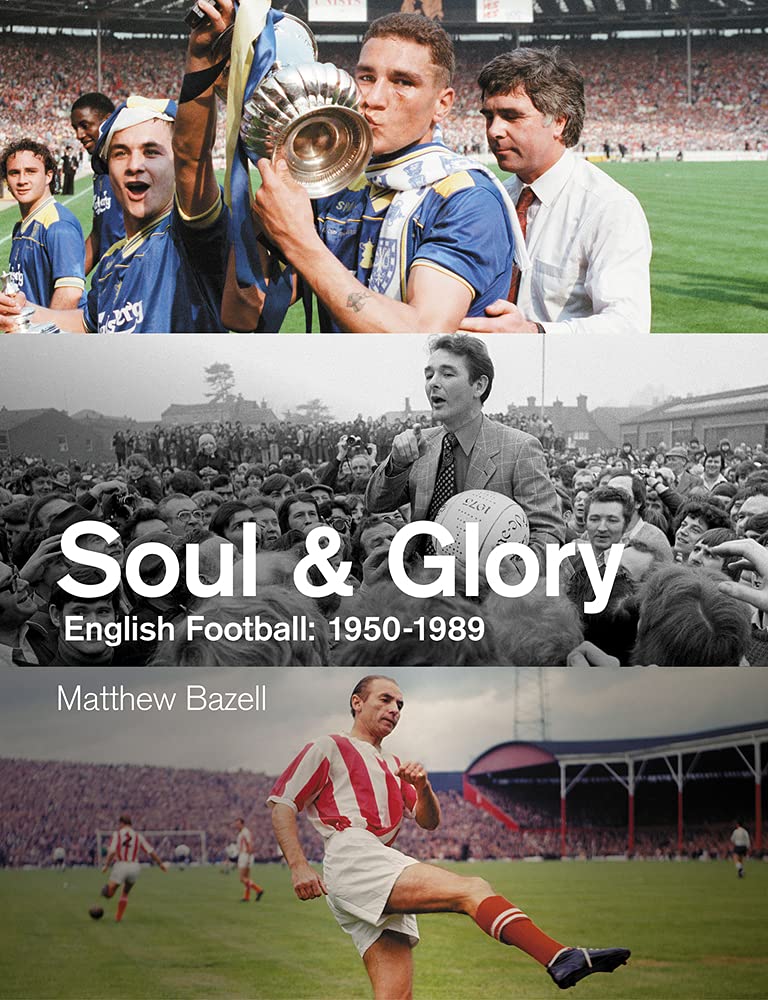 Soul and Glory: English Football, 1950-1989 by Matthew Bazell