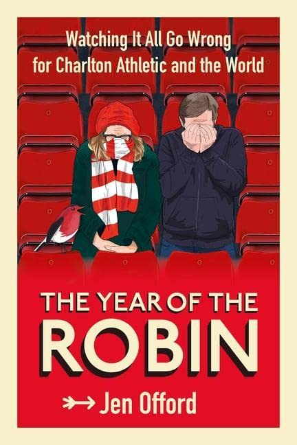 The Year of the Robin: Watching It All Go Wrong for Charlton Athletic and the World by Jen Offord