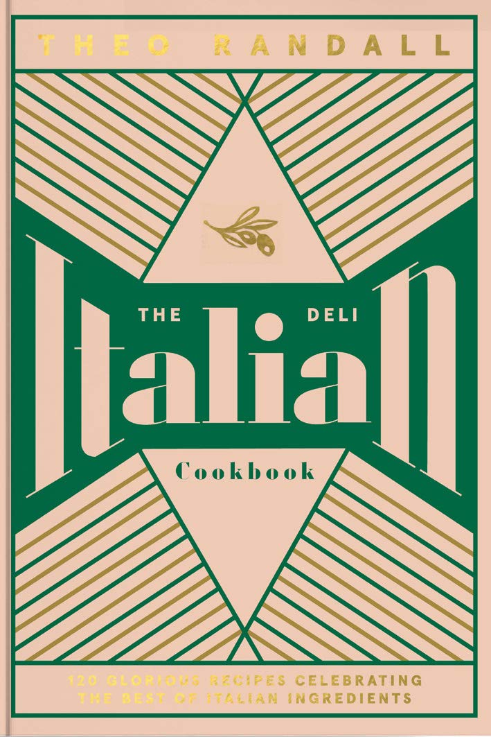 The Italian Deli Cookbook: 100 Glorious Recipes Celebrating the Best of Italian Ingredients by Theo Randall