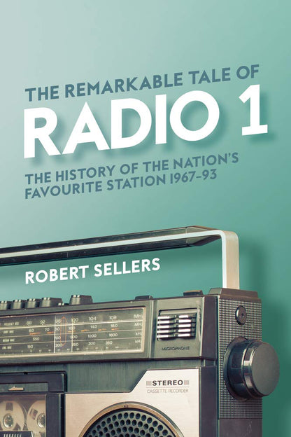 The Remarkable Tale of Radio 1: The History of the Nation's Favourite Station, 1967-95 by Robert Sellers