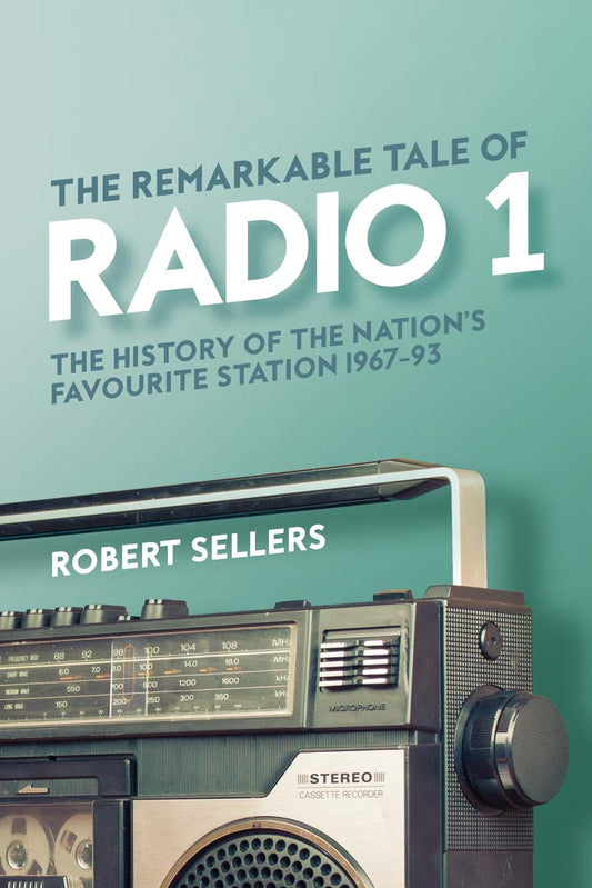 The Remarkable Tale of Radio 1: The History of the Nation's Favourite Station, 1967-95 by Robert Sellers