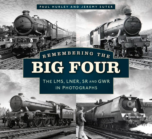 Remembering the Big Four: The GWR, LMS, LNER and Southern Railways in Photographs by Paul Hurley, Jeremy Suter