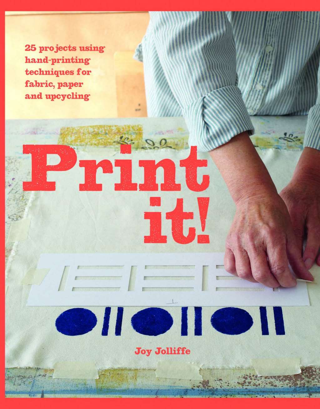 Print it!: 25 projects using hand-printing techniques for fabric, paper and upcycling by Joy Jolliffe